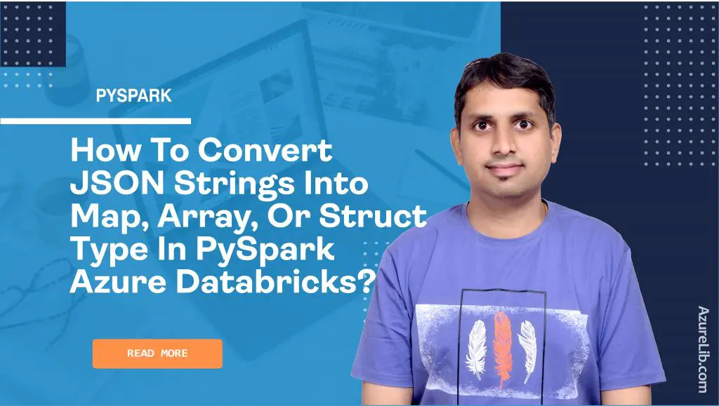 How to convert JSON strings into Map, Array, or Struct Type in PySpark Azure Databricks?